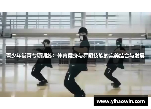 青少年街舞专项训练：体育健身与舞蹈技能的完美结合与发展